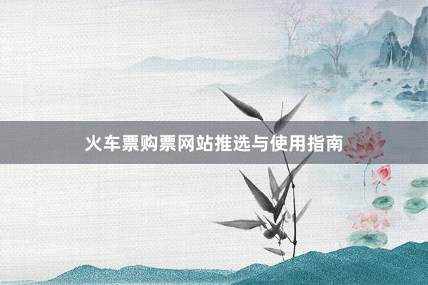 火车票购票网站推选与使用指南