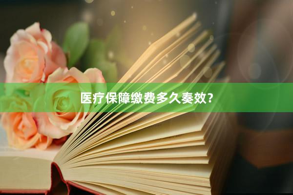 医疗保障缴费多久奏效？